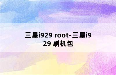 三星i929 root-三星i929 刷机包